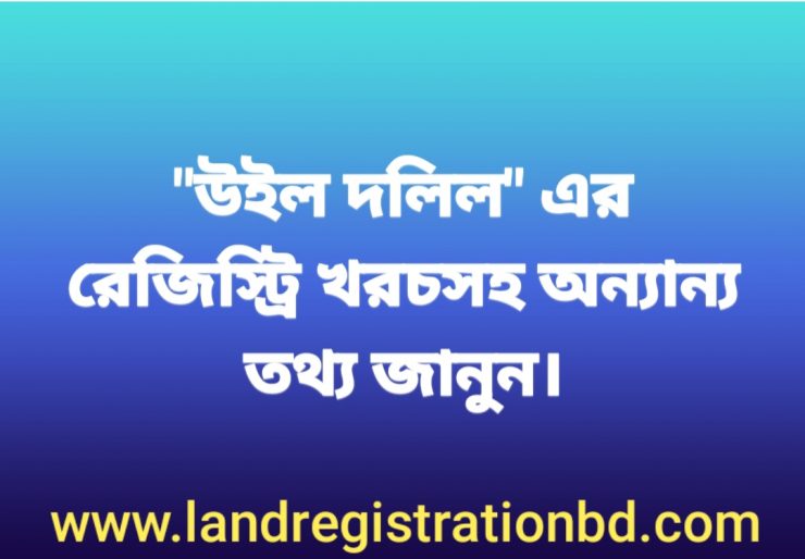 উইল দলিলের রেজিস্ট্রি খরচসহ অন্যান্য তথ্য