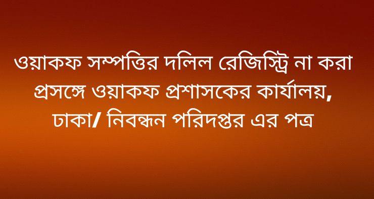 ওয়াকফ সম্পত্তির দলিল রেজিস্ট্রি না করা প্রসঙ্গে