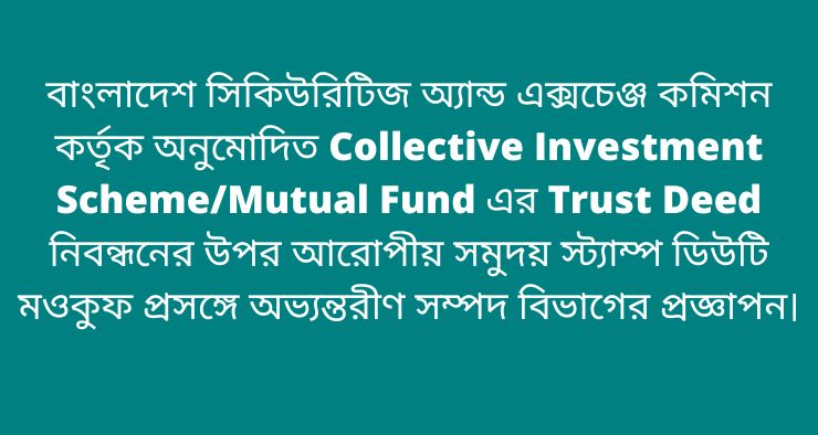 বাংলাদেশ সিকিউরিটিজ অ্যান্ড এক্সচেঞ্জ কমিশন কর্তৃক অনুমোদিত Collective Investment Scheme/Mutual Fund এর Trust Deed নিবন্ধনের উপর আরোপীয় সমুদয় স্ট্যাম্প ডিউটি মওকুফ প্রসঙ্গে অভ্যন্তরীণ সম্পদ বিভাগের প্রজ্ঞাপন।