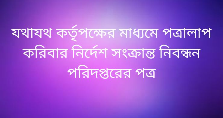 যথাযথ কর্তৃপক্ষের মাধ্যমে পত্রালাপ করিবার নির্দেশ সংক্রান্ত নিবন্ধন পরিদপ্তরের পত্র