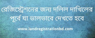 রেজিস্ট্রেশনের জন্য দলিল দাখিলের পূর্বে যা ভালভাবে দেখতে হবে