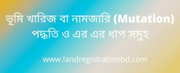 ভূমি খারিজ বা নামজারি (Mutation) পদ্ধতি ও এর এর ধাপ সমুহ