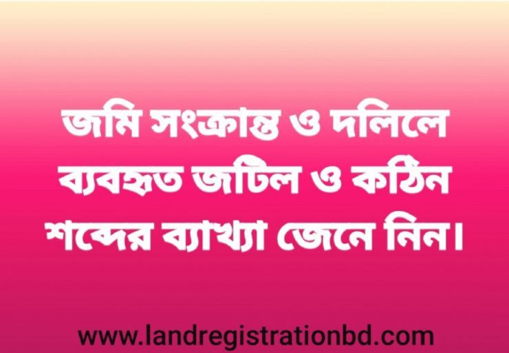 জমি সংক্রান্ত ও দলিলে ব্যবহৃত গুরুত্বপুর্ণ শব্দের অর্থ জেনে নিন