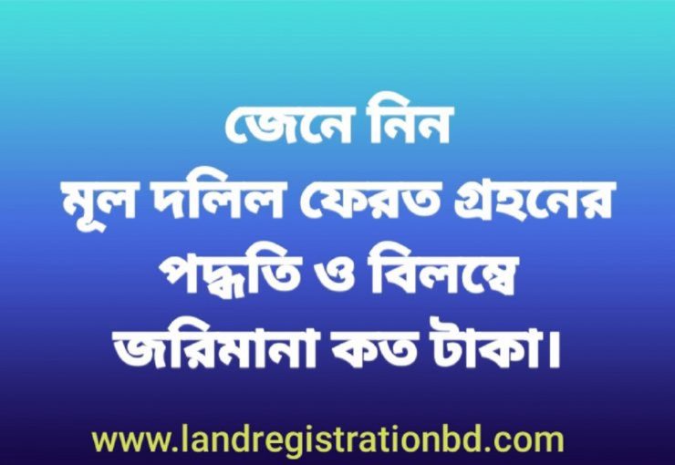 জেনে নিন, মূল দলিল ফেরত গ্রহনের পদ্ধতি ও বিলম্বে জরিমানার হার