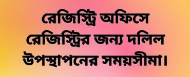 জেনে নিন রেজিস্ট্রি অফিসে রেজিস্ট্রির জন্য দলিল উপস্থাপনের সময়সীমা