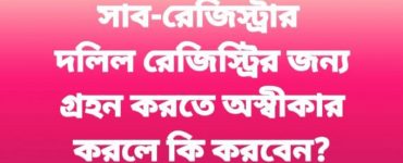 সাব-রেজিস্ট্রার দলিল রেজিস্ট্রেশনের জন্য গ্রহন করতে অস্বীকার করলে করনীয়