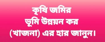 কৃষি জমির খাজনা (ভূমি উন্নয়ন কর) এর হার কত জানুন।