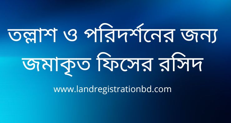 তল্লাশ ও পরিদর্শনের জন্য জমাকৃত ফিসের রসিদ