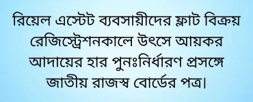 রিয়েল এস্টেট ব্যবসায়ীদের ফ্লাট বিক্রয় রেজিস্ট্রেশনকালে উৎসে আয়কর আদায়ের হার পুনঃনির্ধারণ প্রসঙ্গে জাতীয় রাজস্ব বোর্ডের পত্র।