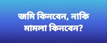 জমি কিনবেন, নাকি মামলা কিনবেন?