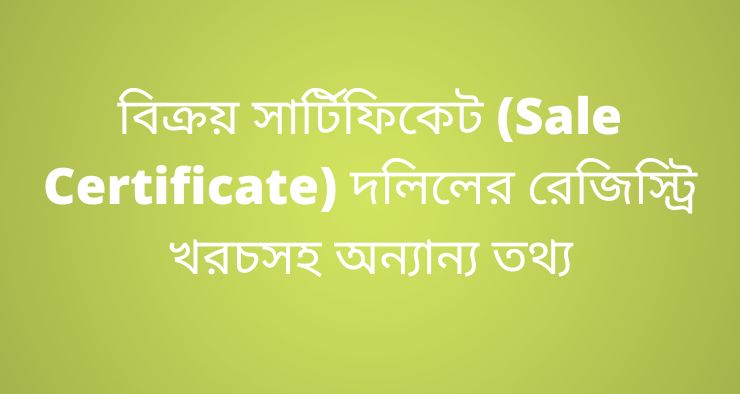 বিক্রয় সার্টিফিকেট (Sale Certificate) দলিলের রেজিস্ট্রি খরচসহ অন্যান্য তথ্য