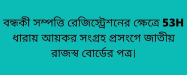 বন্ধকী সম্পত্তি রেজিস্ট্রেশনের ক্ষেত্রে 53H ধারায় আয়কর সংগ্রহ প্রসংগে জাতীয় রাজস্ব বোর্ডের পত্র।