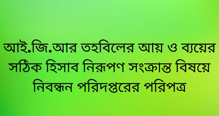 আই.জি.আর তহবিলের আয় ও ব্যয়ের সঠিক হিসাব নিরূপণ সংক্রান্ত বিষয়ে নিবন্ধন পরিদপ্তরের পরিপত্র