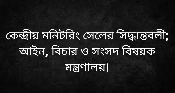কেন্দ্রীয় মনিটরিং সেলের সিদ্ধান্তবলী; আইন, বিচার ও সংসদ বিষয়ক মন্ত্রণালয়।
