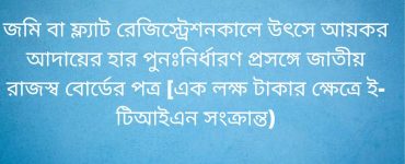 জমি বা ফ্ল্যাট রেজিস্ট্রেশনকালে উৎসে আয়কর আদায়ের হার পুনঃনির্ধারণ প্রসঙ্গে জাতীয় রাজস্ব বোর্ডের পত্র [এক লক্ষ টাকার ক্ষেত্রে ই-টিআইএন সংক্রান্ত)