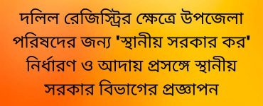 দলিল রেজিস্ট্রির ক্ষেত্রে উপজেলা পরিষদের জন্য 'স্থানীয় সরকার কর' নির্ধারণ ও আদায় প্রসঙ্গে স্থানীয় সরকার বিভাগের প্রজ্ঞাপন