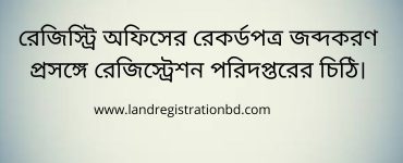 রেজিস্ট্রি অফিসের রেকর্ডপত্র জব্দকরণ প্রসঙ্গে রেজিস্ট্রেশন পরিদপ্তরের চিঠি।