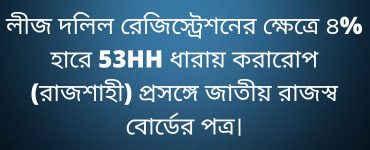 লীজ দলিল রেজিস্ট্রেশনের ক্ষেত্রে ৪% হারে 53HH ধারায় করারোপ (রাজশাহী) প্রসঙ্গে জাতীয় রাজস্ব বোর্ডের পত্র।