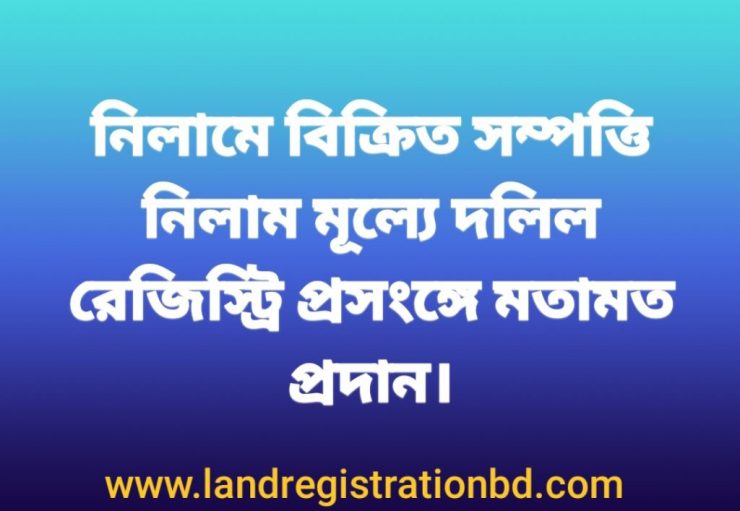 নিলামে বিক্রিত সম্পত্তি নিলাম মূল্যে দলিল রেজিস্ট্রেশন প্রসংঙ্গে মতামত প্রদান সংক্রান্ত