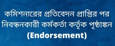 কমিশনারের প্রতিবেদন প্রাপ্তির পর নিবন্ধনকারী কর্মকর্তা কর্তৃক পৃষ্ঠাঙ্কন (Endorsement)