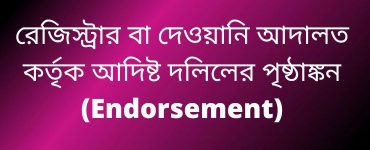 রেজিস্ট্রার বা দেওয়ানি আদালত কর্তৃক আদিষ্ট দলিলের পৃষ্ঠাঙ্কন (Endorsement)