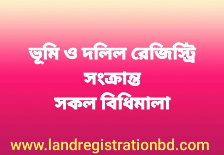 ভূমি ও দলিল রেজিস্ট্রি সংক্রান্ত সকল বিধিমালা