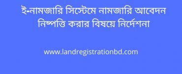 ই-নামজারি সিস্টেমে নামজারি আবেদন নিষ্পত্তি করার বিষয়ে নির্দেশনা